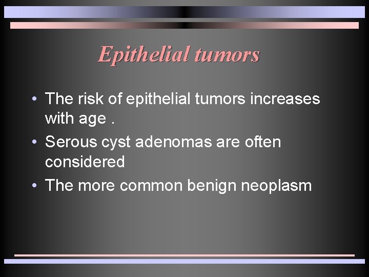 Epithelial tumors • The risk of epithelial tumors increases with age. • Serous cyst Epithelial tumors • The risk of epithelial tumors increases with age. • Serous cyst