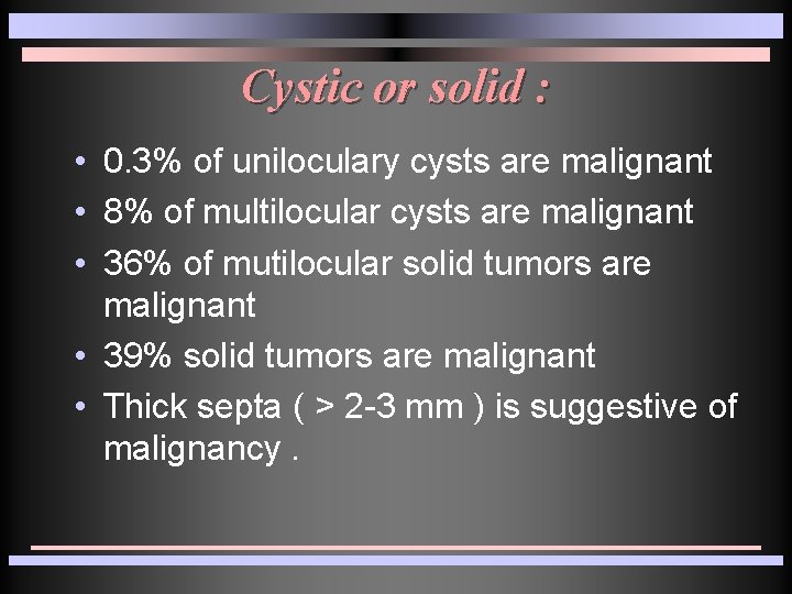 Cystic or solid : • 0. 3% of uniloculary cysts are malignant • 8% Cystic or solid : • 0. 3% of uniloculary cysts are malignant • 8%