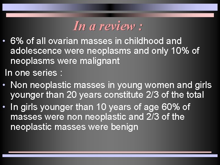 In a review : • 6% of all ovarian masses in childhood and adolescence In a review : • 6% of all ovarian masses in childhood and adolescence
