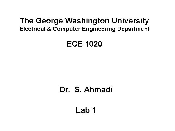 The George Washington University Electrical & Computer Engineering Department ECE 1020 Dr. S. Ahmadi