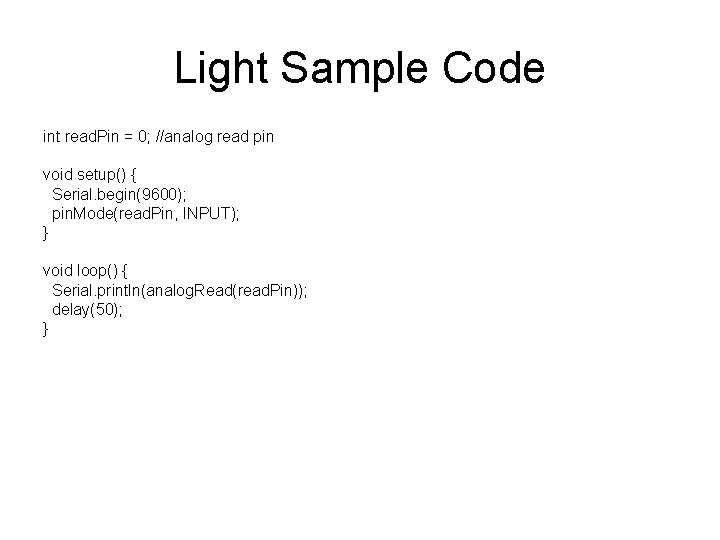 Light Sample Code int read. Pin = 0; //analog read pin void setup() {