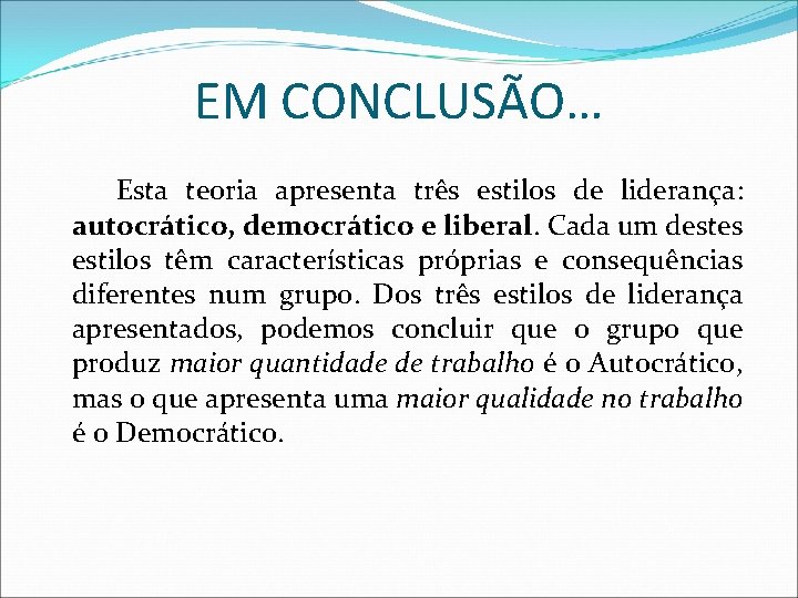 EM CONCLUSÃO… Esta teoria apresenta três estilos de liderança: autocrático, democrático e liberal. Cada