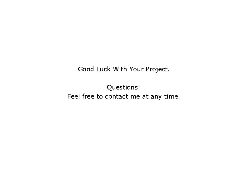 Good Luck With Your Project. Questions: Feel free to contact me at any time.