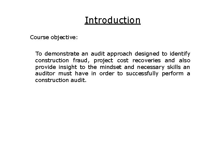 Introduction Course objective: To demonstrate an audit approach designed to identify construction fraud, project