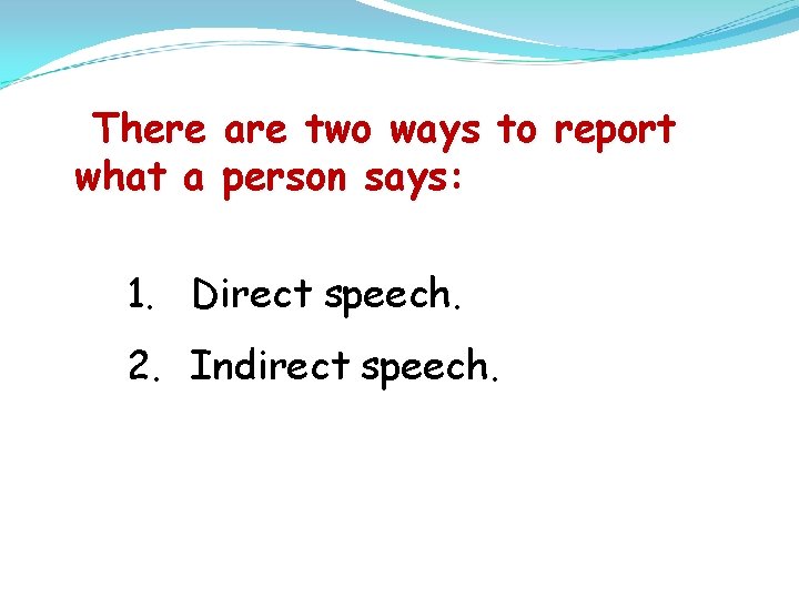 There what a are two ways to report person says: 1. Direct speech. 2.