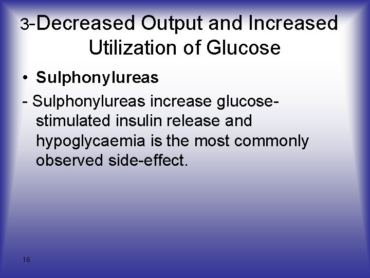 3 -Decreased Output and Increased Utilization of Glucose • Sulphonylureas - Sulphonylureas increase glucosestimulated