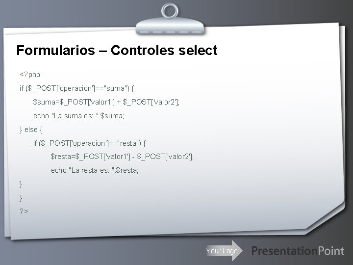 Formularios – Controles select <? php if ($_POST['operacion']=="suma") { $suma=$_POST['valor 1'] + $_POST['valor 2'];