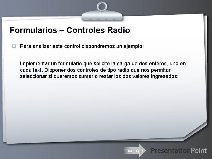 Formularios – Controles Radio p Para analizar este control dispondremos un ejemplo: Implementar un