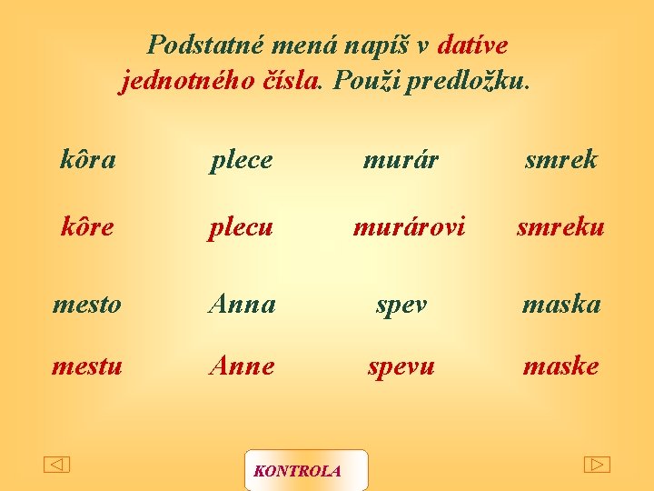 Podstatné mená napíš v datíve jednotného čísla. Použi predložku. kôra plece murár smrek kôre