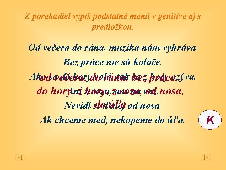 Z porekadiel vypíš podstatné mená v genitíve aj s predložkou. Od večera do rána,