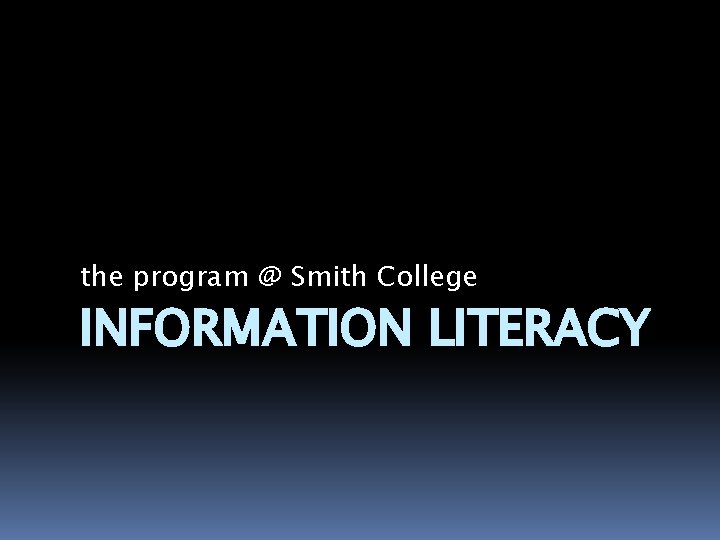 the program @ Smith College INFORMATION LITERACY 