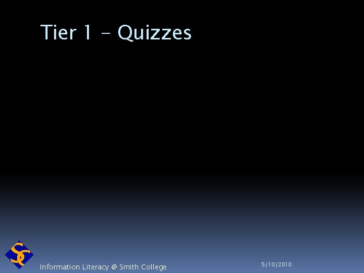 Tier 1 - Quizzes Information Literacy @ Smith College 5/10/2010 