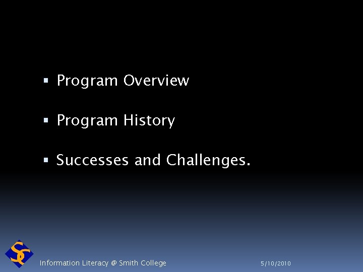  Program Overview Program History Successes and Challenges. Information Literacy @ Smith College 5/10/2010