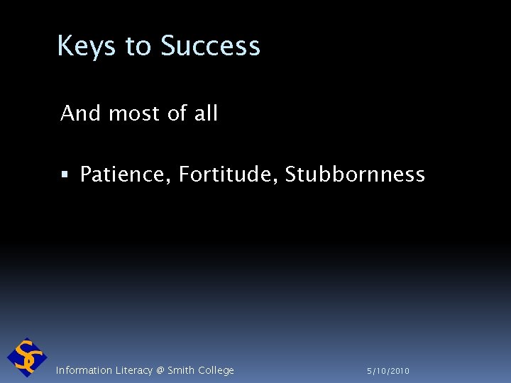 Keys to Success And most of all Patience, Fortitude, Stubbornness Information Literacy @ Smith