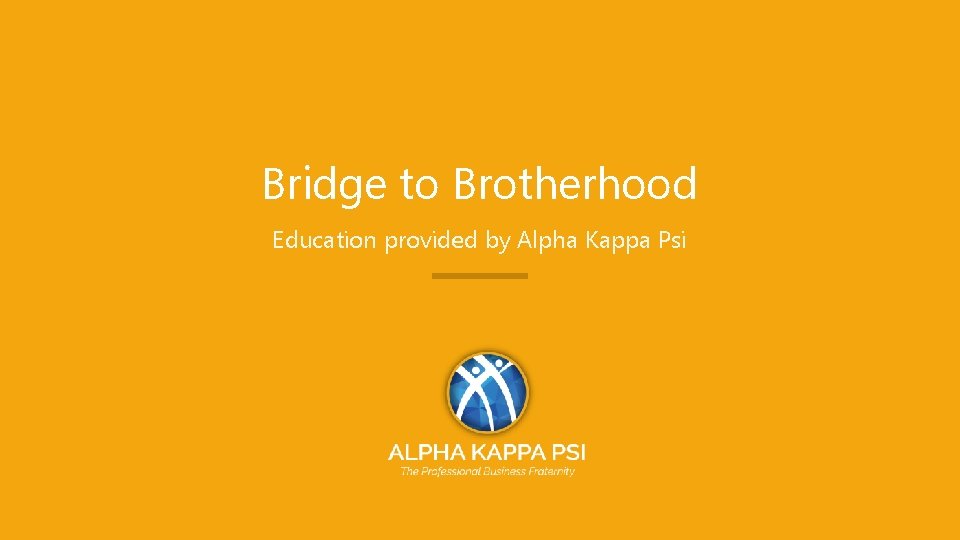 Bridge to Brotherhood Education provided by Alpha Kappa Psi Bridge to Brotherhood bridge@akpsi. org