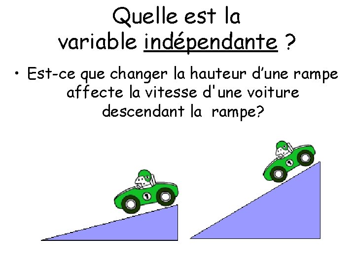 Quelle est la variable indépendante ? • Est-ce que changer la hauteur d’une rampe