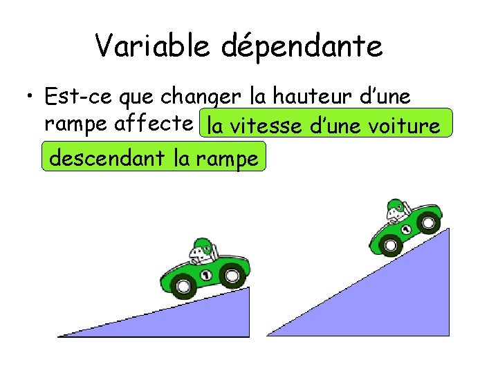 Variable dépendante • Est-ce que changer la hauteur d’une rampe affecte la vitesse d’une