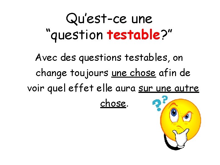 Qu’est-ce une “question testable? ” Avec des questions testables, on change toujours une chose