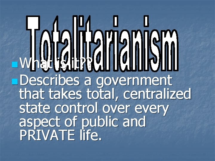 n What is it? ? n Describes a government that takes total, centralized state