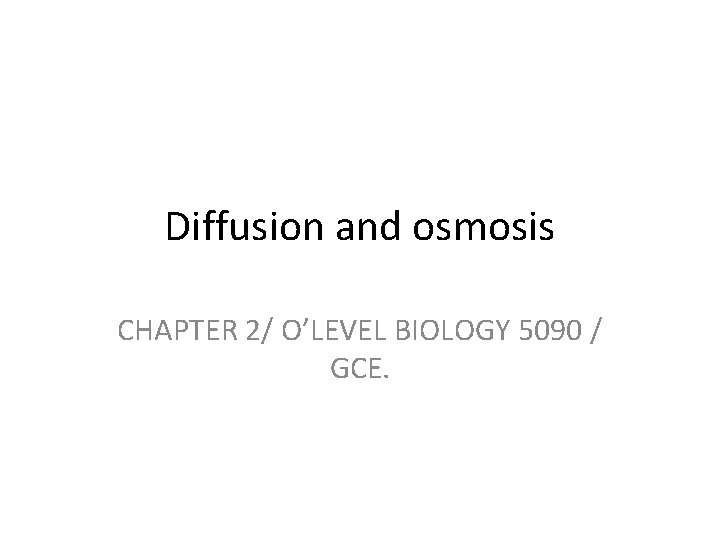 Diffusion and osmosis CHAPTER 2/ O’LEVEL BIOLOGY 5090 / GCE. 