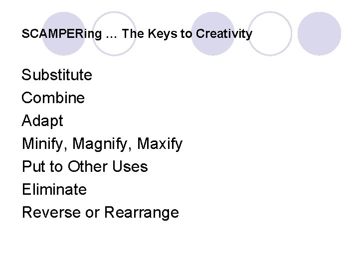 SCAMPERing … The Keys to Creativity Substitute Combine Adapt Minify, Magnify, Maxify Put to
