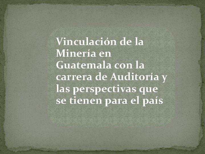 Vinculación de la Minería en Guatemala con la carrera de Auditoría y las perspectivas