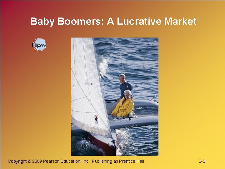 Baby Boomers: A Lucrative Market Copyright © 2009 Pearson Education, Inc. Publishing as Prentice