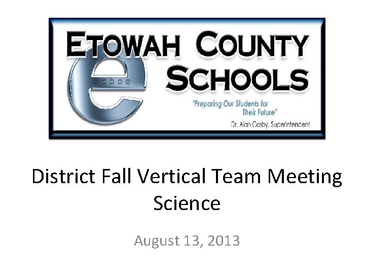 District Fall Vertical Team Meeting Science August 13, 2013 