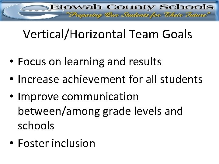 Vertical/Horizontal Team Goals • Focus on learning and results • Increase achievement for all