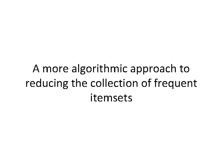 A more algorithmic approach to reducing the collection of frequent itemsets 