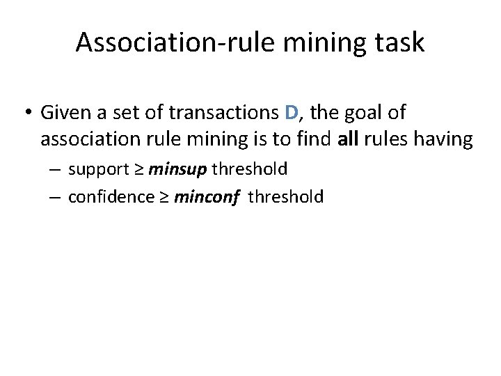 Association-rule mining task • Given a set of transactions D, the goal of association