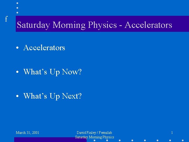 f Saturday Morning Physics - Accelerators • What’s Up Now? • What’s Up Next?