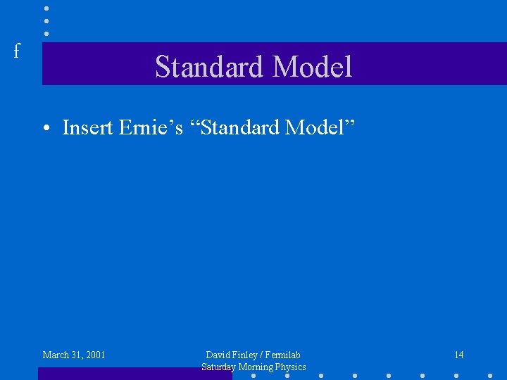 f Standard Model • Insert Ernie’s “Standard Model” March 31, 2001 David Finley /