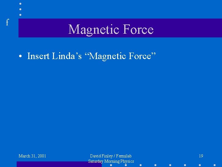 f Magnetic Force • Insert Linda’s “Magnetic Force” March 31, 2001 David Finley /