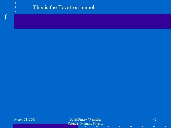 This is the Tevatron tunnel. f March 31, 2001 David Finley / Fermilab Saturday