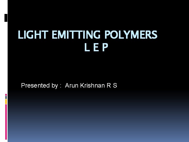 LIGHT EMITTING POLYMERS LEP Presented by : Arun Krishnan R S 