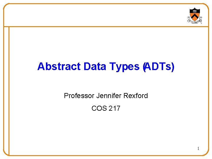 Abstract Data Types (ADTs) Professor Jennifer Rexford COS 217 1 