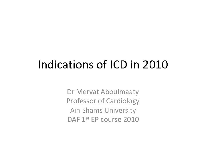 Indications of ICD in 2010 Dr Mervat Aboulmaaty Professor of Cardiology Ain Shams University
