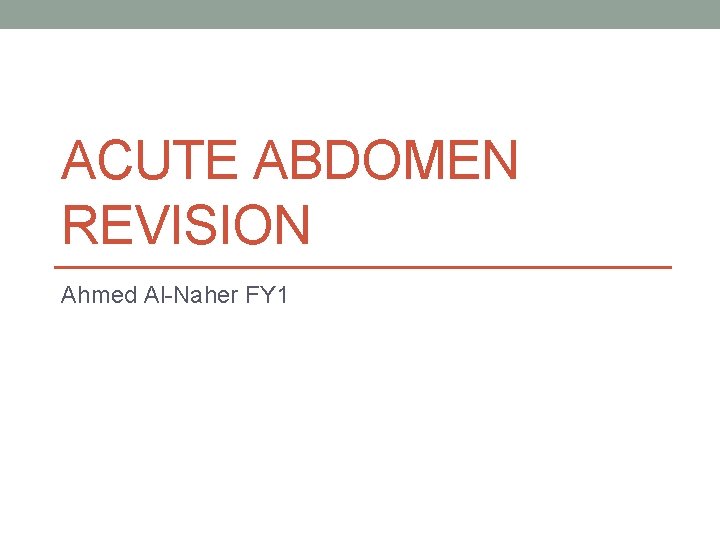 ACUTE ABDOMEN REVISION Ahmed Al-Naher FY 1 