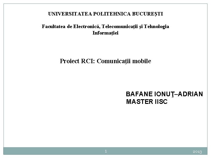 UNIVERSITATEA POLITEHNICA BUCUREŞTI Facultatea de Electronică, Telecomunicaţii şi Tehnologia Informaţiei Proiect RCI: Comunicaţii mobile