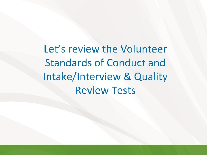 Let’s review the Volunteer Standards of Conduct and Intake/Interview & Quality Review Tests Let’s review the Volunteer Standards of Conduct and Intake/Interview & Quality Review Tests
