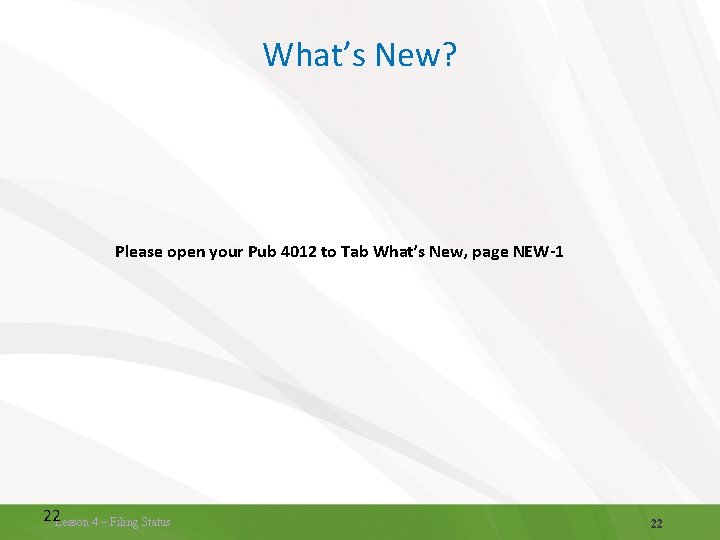 What’s New? Please open your Pub 4012 to Tab What’s New, page NEW-1 22