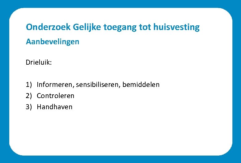 Onderzoek Gelijke toegang tot huisvesting Aanbevelingen Drieluik: 1) Informeren, sensibiliseren, bemiddelen 2) Controleren 3)