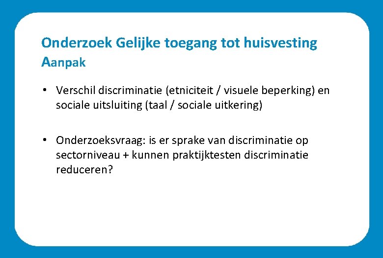 Onderzoek Gelijke toegang tot huisvesting Aanpak • Verschil discriminatie (etniciteit / visuele beperking) en