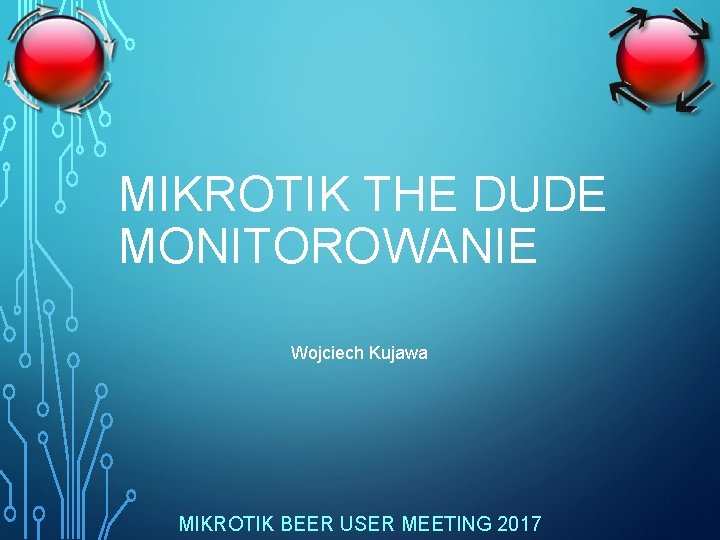 MIKROTIK THE DUDE MONITOROWANIE Wojciech Kujawa MIKROTIK BEER USER MEETING 2017 