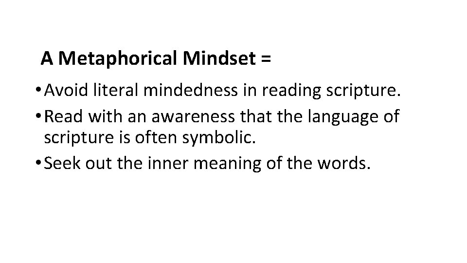 A Metaphorical Mindset = • Avoid literal mindedness in reading scripture. • Read with