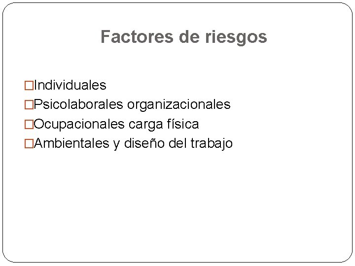 Factores de riesgos �Individuales �Psicolaborales organizacionales �Ocupacionales carga física �Ambientales y diseño del trabajo