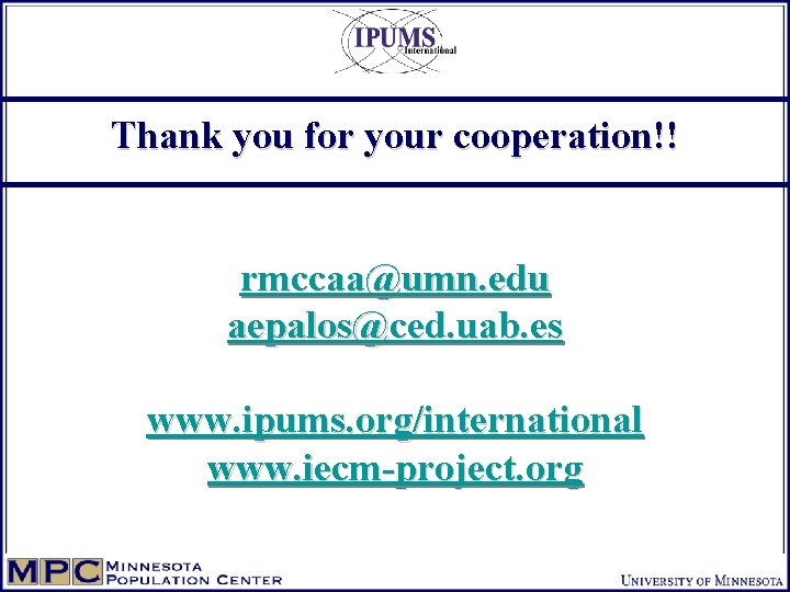 Thank you for your cooperation!! rmccaa@umn. edu aepalos@ced. uab. es www. ipums. org/international www.