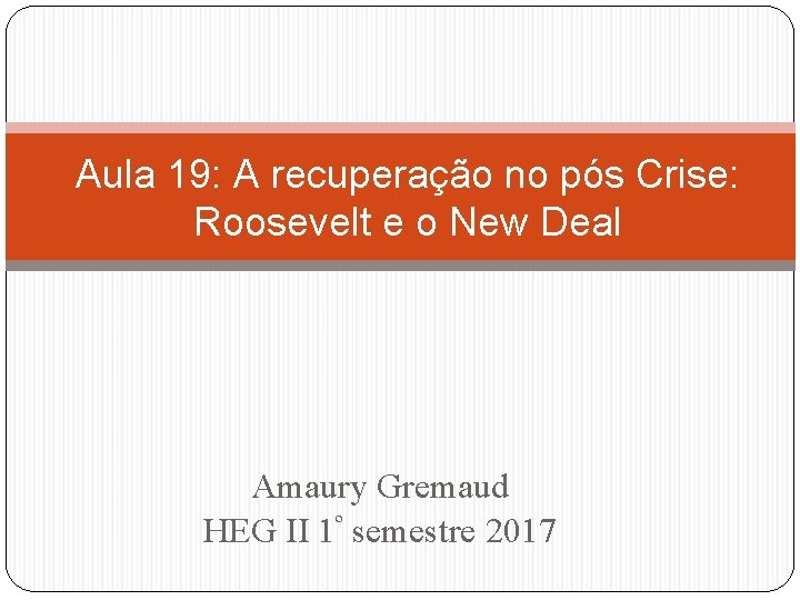 Aula 19: A recuperação no pós Crise: Roosevelt e o New Deal Amaury Gremaud