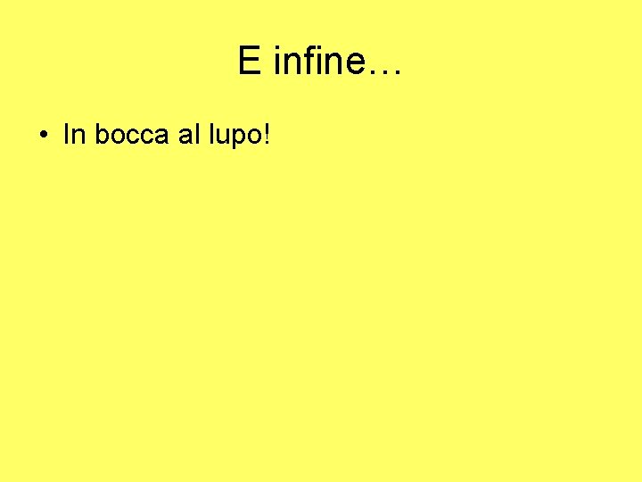 E infine… • In bocca al lupo! 